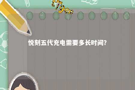 悦刻五代充电需要多长时间	�？ 